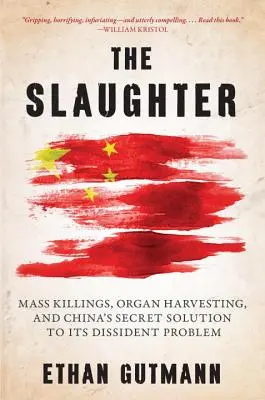 Le massacre : Les massacres, les prélèvements d'organes et la solution secrète de la Chine à son problème de dissidence - The Slaughter: Mass Killings, Organ Harvesting, and China's Secret Solution to Its Dissident Problem