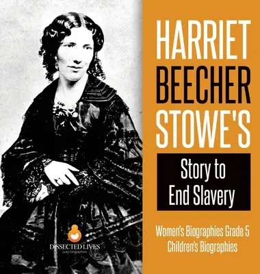 L'histoire de Harriet Beecher Stowe pour mettre fin à l'esclavage - Biographies de femmes, 5e année - Biographies d'enfants - Harriet Beecher Stowe's Story to End Slavery - Women's Biographies Grade 5 - Children's Biographies