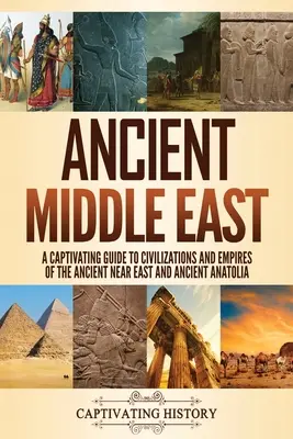 Le Moyen-Orient ancien : Un guide captivant sur les civilisations et les empires du Proche-Orient ancien et de l'Anatolie ancienne - Ancient Middle East: A Captivating Guide to Civilizations and Empires of the Ancient Near East and Ancient Anatolia