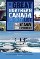 La grande liste de choses à faire dans le nord du Canada : Des expériences de voyage uniques - The Great Northern Canada Bucket List: One-Of-A-Kind Travel Experiences