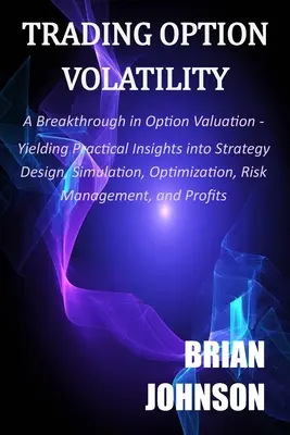 Trading Option Volatility : Une percée dans l'évaluation des options, apportant un éclairage pratique sur la conception de stratégies, la simulation, l'optimisation, la gestion des risques, etc. - Trading Option Volatility: A Breakthrough in Option Valuation, Yielding Practical Insights into Strategy Design, Simulation, Optimization, Risk M