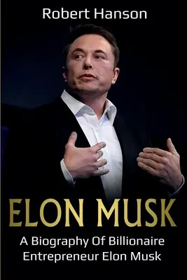 Elon Musk : Biographie de l'entrepreneur milliardaire Elon Musk - Elon Musk: A Biography of Billionaire Entrepreneur Elon Musk