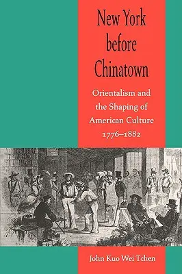 New York avant Chinatown : L'orientalisme et la formation de la culture américaine, 1776-1882 - New York Before Chinatown: Orientalism and the Shaping of American Culture, 1776-1882
