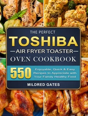 The Perfect Toshiba Air Fryer Toaster Oven Cookbook : 550 recettes rapides et faciles à déguster en famille pour une alimentation saine - The Perfect Toshiba Air Fryer Toaster Oven Cookbook: 550 Enjoyable, Quick & Easy Recipes to Appreciate with Your Family Healthy Food