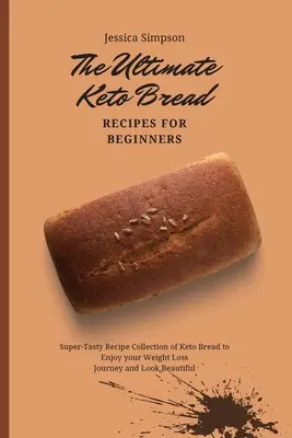 L'ultime recette de pain céto pour les débutants : Une collection de recettes super savoureuses de pain céto pour profiter de votre voyage de perte de poids et avoir une belle apparence. - The Ultimate Keto Bread Recipes for Beginners: Super-Tasty Recipe Collection of Keto Bread to Enjoy your Weight Loss Journey and Look Beautiful