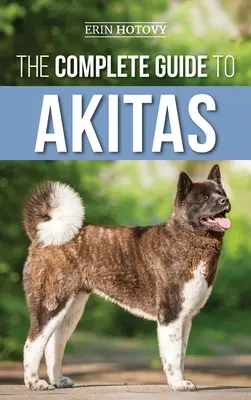 Le guide complet de l'Akita : Élever, dresser, faire faire de l'exercice, nourrir, socialiser et aimer son nouveau chiot Akita - The Complete Guide to Akitas: Raising, Training, Exercising, Feeding, Socializing, and Loving Your New Akita Puppy