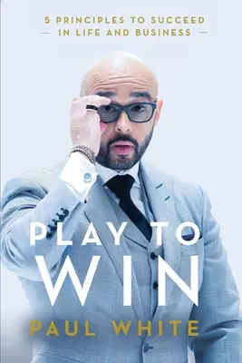 Jouer pour gagner : 5 principes pour réussir dans la vie et les affaires - Play to Win: 5 Principles to Succeed in Life and Business