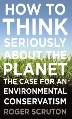 Comment penser sérieusement à la planète : Les arguments en faveur d'un conservatisme environnemental - How to Think Seriously about the Planet: The Case for an Environmental Conservatism