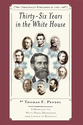 Trente-six ans à la Maison Blanche : Mémoires du portier de la Maison Blanche de Lincoln à Roosevelt - Thirty-Six Years in the White House: A Memoir of the White House Doorkeeper from Lincoln to Roosevelt