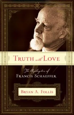 La vérité avec amour : L'apologétique de Francis Schaeffer - Truth with Love: The Apologetics of Francis Schaeffer