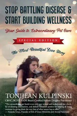 Arrêtez de lutter contre la maladie et commencez à construire le bien-être : Votre guide pour des soins extraordinaires aux animaux de compagnie : Addition spéciale, La plus belle histoire d'amour - Stop Battling Disease & Start Building Wellness: Your Guide to Extraordinary Pet Care: Special Addition, The Most Beautiful Love Story