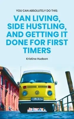 Vous pouvez absolument le faire : La vie en fourgonnette, le travail d'appoint et la réussite pour les débutants - You Can Absolutely Do This: Van Living, Side Hustling, and Getting It Done for First Timers