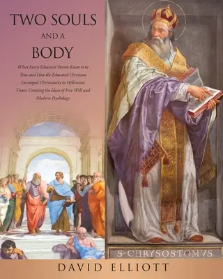 Deux âmes et un corps : Ce que toute personne instruite savait être vrai et comment le chrétien instruit a développé le christianisme à l'époque hellénistique, - Two Souls and a Body: What Every Educated Person Knew to be True and How the Educated Christian Developed Christianity in Hellenistic Times,