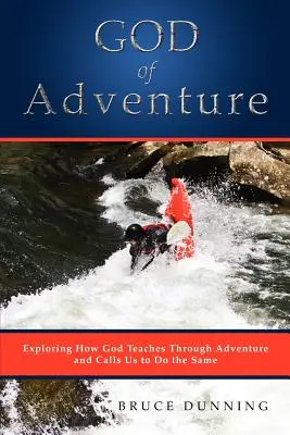 Le Dieu de l'aventure : Explorer comment Dieu enseigne par l'aventure et nous appelle à faire de même - God of Adventure: Exploring How God Teaches Through Adventure and Calls Us to Do the Same