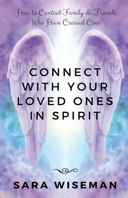 Entrez en contact avec vos proches par l'esprit : Comment contacter la famille et les amis qui sont passés de l'autre côté de la frontière - Connect with Your Loved Ones in Spirit: How To Contact Family & Friends Who Have Crossed Over