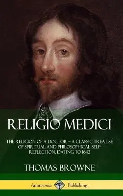 Religio Medici : The Religion of a Doctor - a Classic Treatise of Spiritual and Philosophical Self-Reflection, dating to 1642 (Hardcove - Religio Medici: The Religion of a Doctor - a Classic Treatise of Spiritual and Philosophical Self-Reflection, dating to 1642 (Hardcove