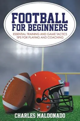 Football pour débutants : Conseils essentiels d'entraînement et de tactique de jeu pour jouer et entraîner - Football For Beginners: Essential Training and Game Tactics Tips For Playing and Coaching