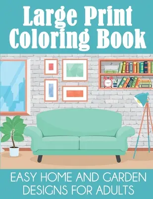 Livre de coloriage en gros caractères : Des dessins faciles pour la maison et le jardin pour les adultes - Large Print Coloring Book: Easy Home and Garden Designs for Adults