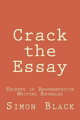 Crack the Essay : Les secrets de la rédaction argumentative révélés - Crack the Essay: Secrets of Argumentative Writing Revealed
