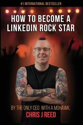 Comment devenir une rock star de LinkedIn : Par le seul PDG avec un Mohawk, Chris J Reed - How to Become a LinkedIn Rock Star: By the Only CEO with a Mohawk, Chris J Reed