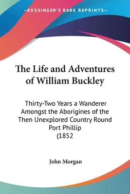 La vie et les aventures de William Buckley : Trente-deux ans d'errance parmi les aborigènes du pays alors inexploré autour de Port Phillip (1852) - The Life and Adventures of William Buckley: Thirty-Two Years a Wanderer Amongst the Aborigines of the Then Unexplored Country Round Port Phillip (1852