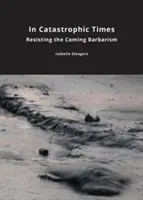 En des temps catastrophiques : Résister à la barbarie qui s'annonce - In Catastrophic Times: Resisting the Coming Barbarism