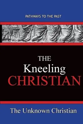 Le chrétien agenouillé : Les chemins du passé - The Kneeling Christian: Pathways To The Past