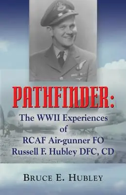 L'éclaireur : Les expériences de la Seconde Guerre mondiale de l'aviateur de la Rcaf Fo Russell F. Hubley Dfc, CD - Pathfinder: The WWII Experiences of Rcaf Air-Gunner Fo Russell F. Hubley Dfc, CD