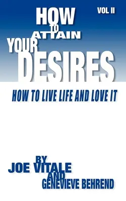 Comment atteindre vos désirs, Volume 2 : Comment vivre sa vie et l'aimer ! - How to Attain Your Desires, Volume 2: How to Live Life and Love It!