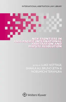 Nouvelles frontières de l'arbitrage international et de la résolution des litiges dans la région Asie-Pacifique - New Frontiers in Asia-Pacific International Arbitration and Dispute Resolution