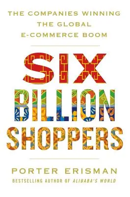 Six milliards d'acheteurs : Les entreprises qui gagnent le boom mondial du commerce électronique - Six Billion Shoppers: The Companies Winning the Global E-Commerce Boom