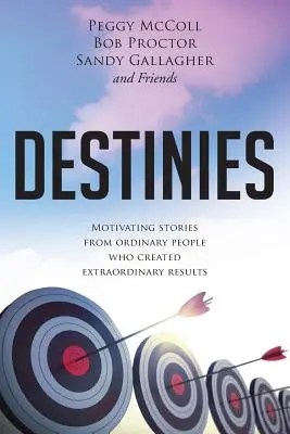 Destinées : Histoires motivantes de personnes ordinaires qui ont obtenu des résultats extraordinaires - Destinies: Motivating Stories From Ordinary People Who Created Extraordinary Results