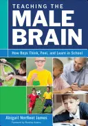 Enseigner le cerveau masculin : comment les garçons pensent, se sentent et apprennent à l'école - Teaching the Male Brain: How Boys Think, Feel, and Learn in School