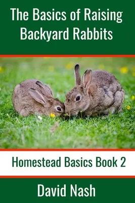 Les bases de l'élevage des lapins de basse-cour : Guide du débutant pour l'élevage, l'alimentation, la reproduction et le dépeçage des lapins - The Basics of Raising Backyard Rabbits: Beginner's Guide to Raising, Feeding, Breeding and Butchering Rabbits