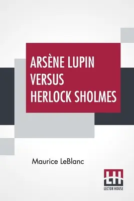 Arsne Lupin Versus Herlock Sholmes : Traduit du français par George Morehead - Arsne Lupin Versus Herlock Sholmes: Translated From The French By George Morehead