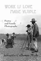 Work Is Love Made Visible : Photographies familiales et poésie rassemblées - Work Is Love Made Visible: Collected Family Photographs and Poetry