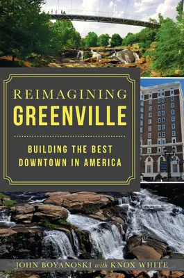 Réimaginer Greenville : Construire le meilleur centre-ville d'Amérique - Reimagining Greenville: Building the Best Downtown in America