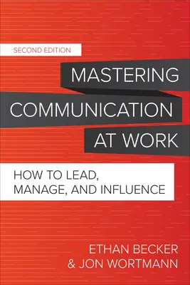 Maîtriser la communication au travail, deuxième édition : Comment diriger, gérer et influencer - Mastering Communication at Work, Second Edition: How to Lead, Manage, and Influence