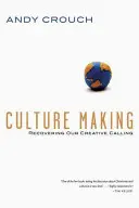 Culture Making : Retrouver notre vocation créative - Culture Making: Recovering Our Creative Calling