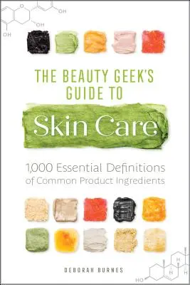 The Beauty Geek's Guide to Skin Care : 1,000 Essential Definitions of Common Product Ingredients (Le guide des soins de la peau du geek de la beauté : 1,000 définitions essentielles des ingrédients des produits courants) - The Beauty Geek's Guide to Skin Care: 1,000 Essential Definitions of Common Product Ingredients