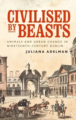 Civilisés par les bêtes : Animaux et changements urbains dans le Dublin du XIXe siècle - Civilised by Beasts: Animals and Urban Change in Nineteenth-Century Dublin