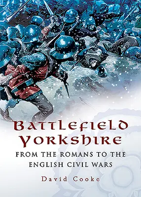 Le champ de bataille du Yorkshire : Des Romains aux guerres civiles anglaises - Battlefield Yorkshire: From the Romans to the English Civil Wars