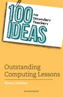 100 idées pour les enseignants du secondaire : Des leçons d'informatique exceptionnelles - 100 Ideas for Secondary Teachers: Outstanding Computing Lessons