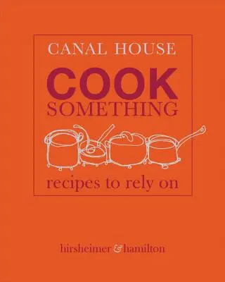 Canal House : Cook Something : Recipes to Rely on - Canal House: Cook Something: Recipes to Rely on