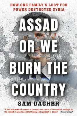 Assad ou nous brûlons le pays : Comment la soif de pouvoir d'une famille a détruit la Syrie - Assad or We Burn the Country: How One Family's Lust for Power Destroyed Syria