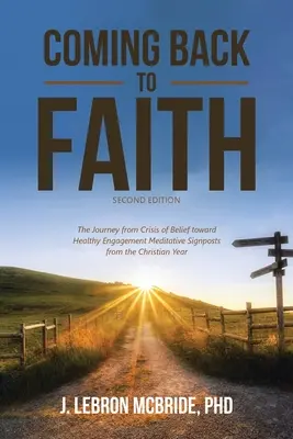 Revenir à la foi : Le voyage d'une crise de croyance vers un engagement sain Signes méditatifs de l'année chrétienne (deuxième édition). - Coming Back to Faith: The Journey from Crisis of Belief Toward Healthy Engagement Meditative Signposts from the Christian Year (Second Editi