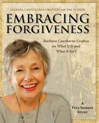 Embracing Forgiveness - Participant Workbook : Barbara Cawthorne Crafton sur ce que c'est et ce que ce n'est pas - Embracing Forgiveness - Participant Workbook: Barbara Cawthorne Crafton on What It Is and What It Isn't