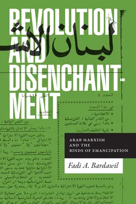 Révolution et désenchantement : Le marxisme arabe et les liens de l'émancipation - Revolution and Disenchantment: Arab Marxism and the Binds of Emancipation