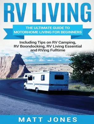 RV Living : Le guide ultime de la vie en camping-car pour les débutants, y compris des conseils sur le camping en camping-car, la vie en camping-car, la vie en camping-car essentielle. - RV Living: The Ultimate Guide to Motorhome Living for Beginners Including Tips on RV Camping, RV Boondocking, RV Living Essential