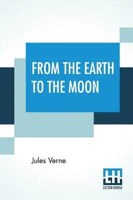 De la Terre à la Lune : Traduit du français par Louis Mercier et Eleanor E. King. - From The Earth To The Moon: Translated From The French By Louis Mercier And Eleanor E. King.